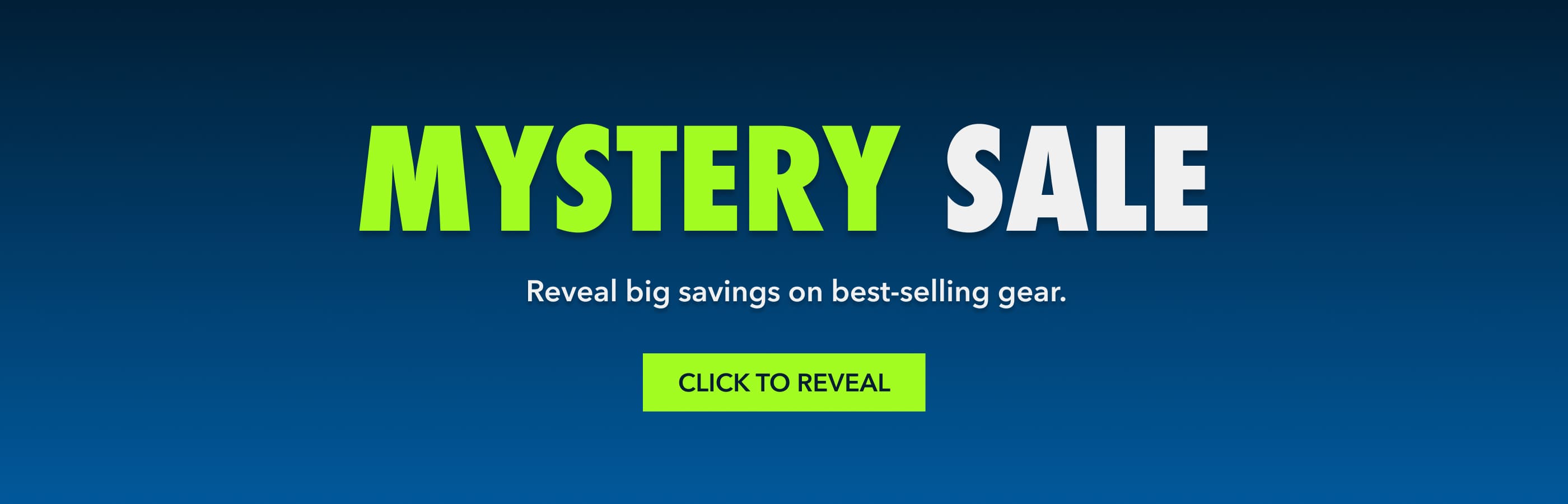 Mystery Sale Real big savings on best=selling gear. Click to reveal.
