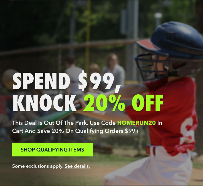 SPEND $99, KNOCK 20% OFF This deal is out of the park. Use code HOMERUN20 at checkout and save 20% on orders $99+ Shop QUALIFYING ITEMS